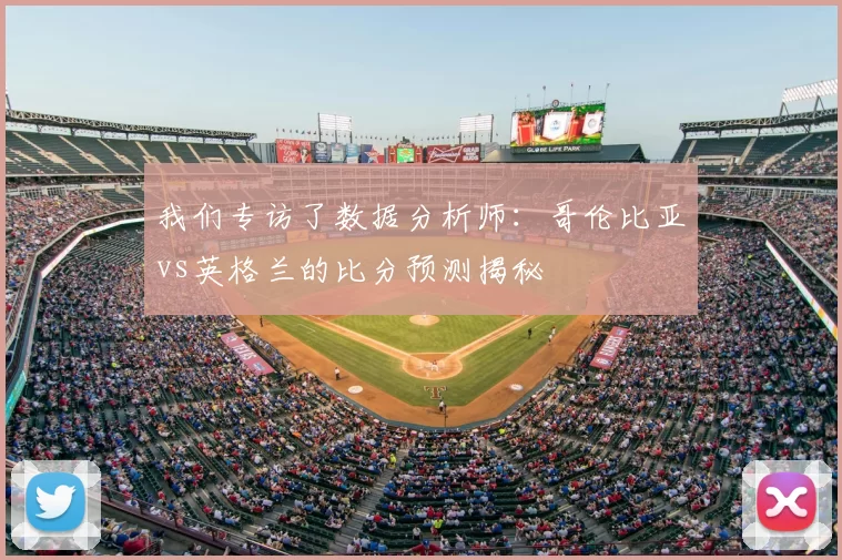 我们专访了数据分析师：哥伦比亚vs英格兰的比分预测揭秘