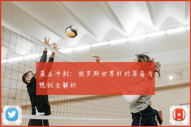 最后冲刺：俄罗斯世界杯的筹备与隐忧全解析