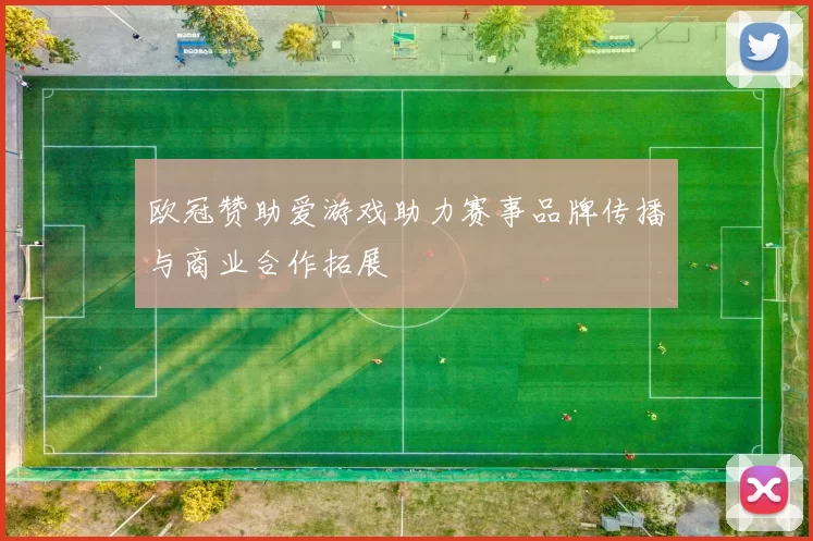 欧冠赞助爱游戏助力赛事品牌传播与商业合作拓展