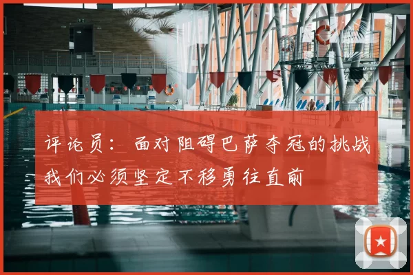 评论员:面对阻碍巴萨夺冠的挑战我们必须坚定不移勇往直前