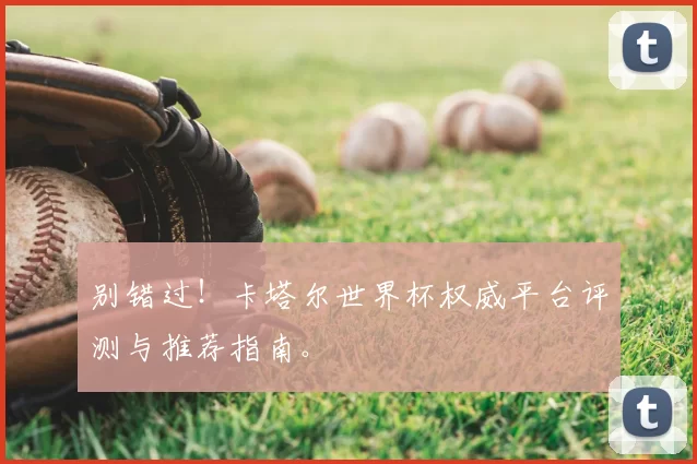 别错过!卡塔尔世界杯权威平台评测与推荐指南。