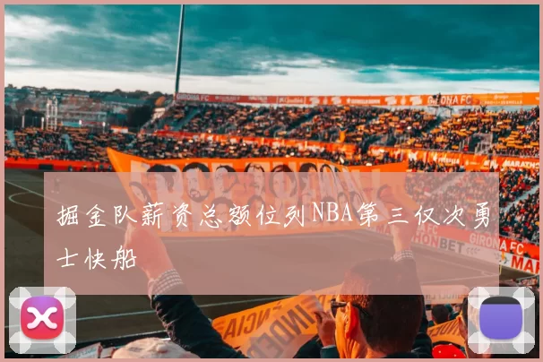 掘金队薪资总额位列NBA第三仅次勇士快船