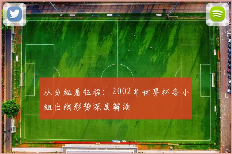 从分组看征程：2002年世界杯各小组出线形势深度解读