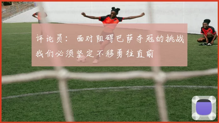 评论员:面对阻碍巴萨夺冠的挑战我们必须坚定不移勇往直前