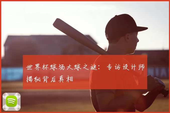 世界杯球场大球之谜：专访设计师揭秘背后真相