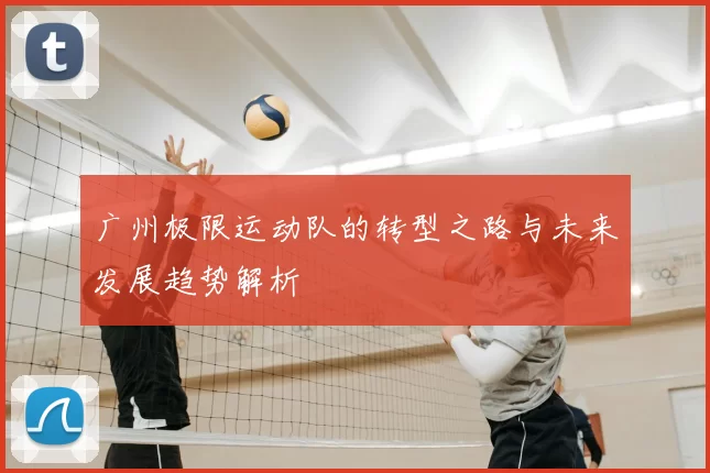 广州极限运动队的转型之路与未来发展趋势解析