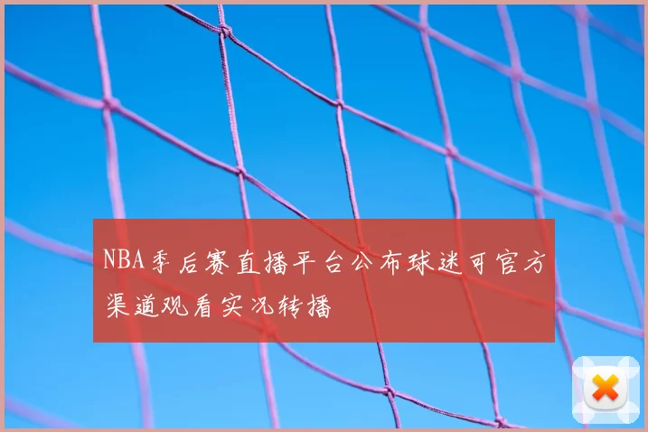 NBA季后赛直播平台公布球迷可官方渠道观看实况转播