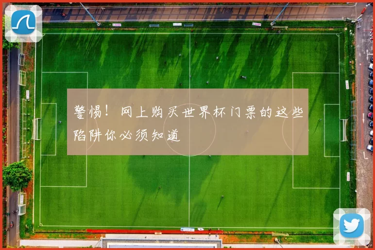 警惕!网上购买世界杯门票的这些陷阱你必须知道