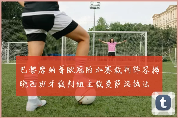 巴黎摩纳哥欧冠附加赛裁判阵容揭晓西班牙裁判组主裁曼萨诺执法