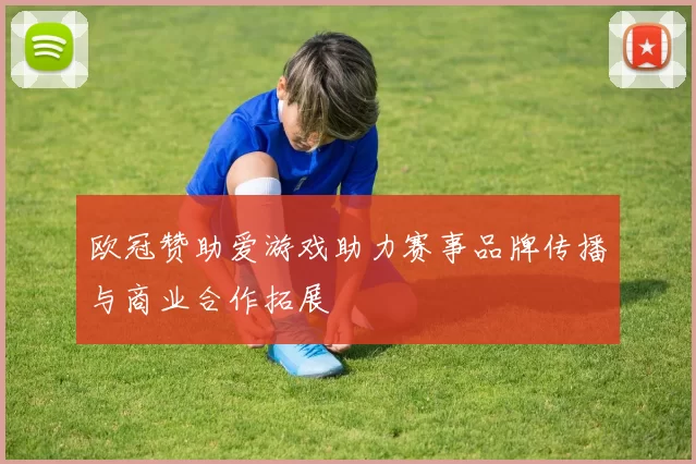欧冠赞助爱游戏助力赛事品牌传播与商业合作拓展