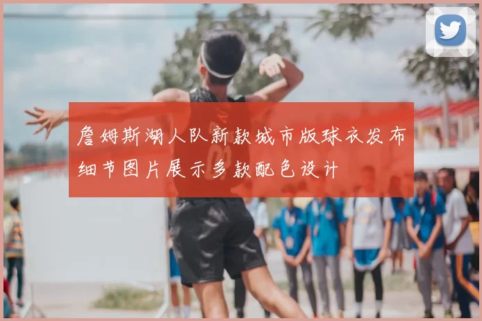 詹姆斯湖人队新款城市版球衣发布细节图片展示多款配色设计