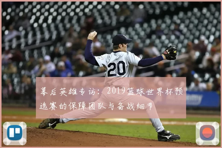 幕后英雄专访：2019篮球世界杯预选赛的保障团队与备战细节