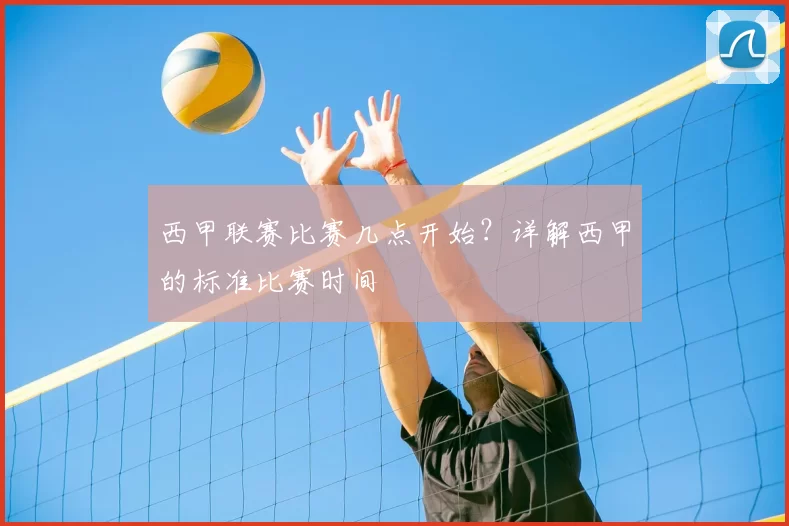 西甲联赛比赛几点开始？详解西甲的标准比赛时间