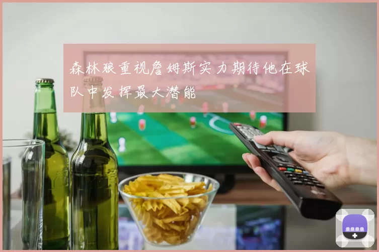森林狼重视詹姆斯实力期待他在球队中发挥最大潜能