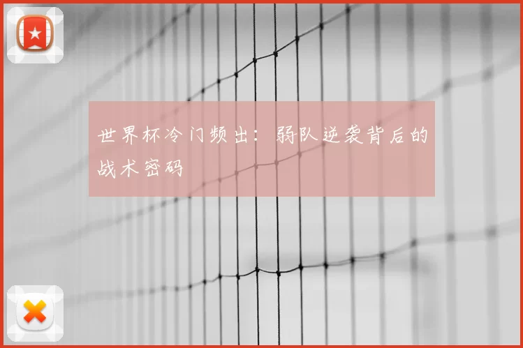世界杯冷门频出：弱队逆袭背后的战术密码