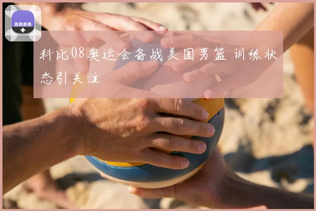 科比08奥运会备战美国男篮 训练状态引关注