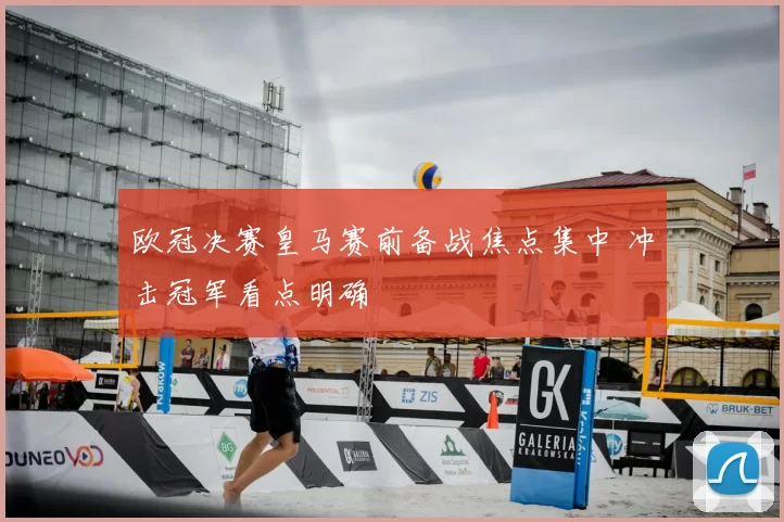 欧冠决赛皇马赛前备战焦点集中 冲击冠军看点明确