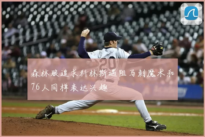 森林狼追求科林斯遇阻马刺魔术和76人同样表达兴趣