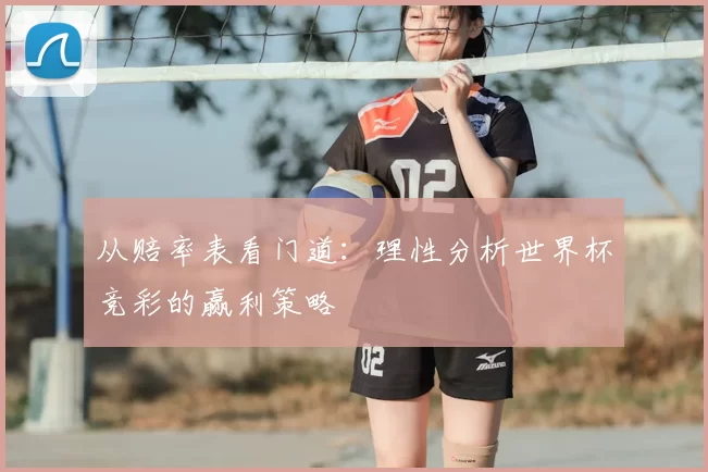 从赔率表看门道:理性分析世界杯竞彩的赢利策略