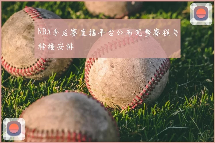 NBA季后赛直播平台公布完整赛程与转播安排