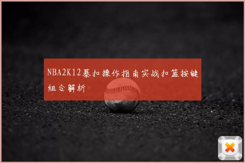 NBA2K12暴扣操作指南实战扣篮按键组合解析