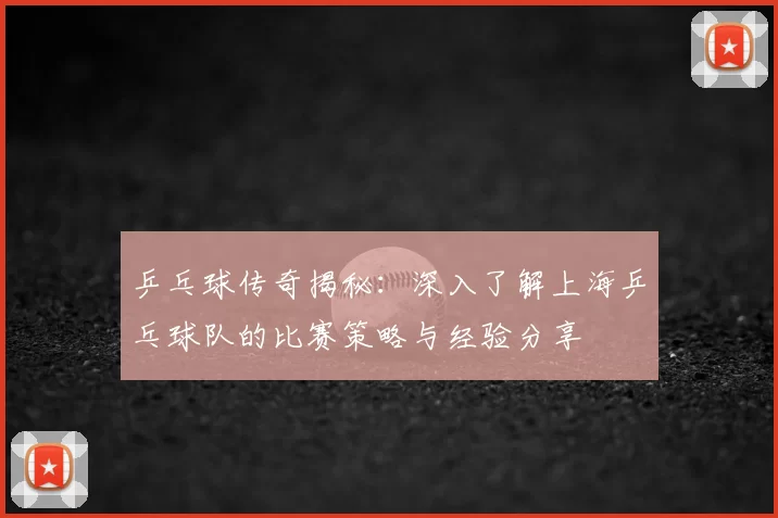 乒乓球传奇揭秘:深入了解上海乒乓球队的比赛策略与经验分享