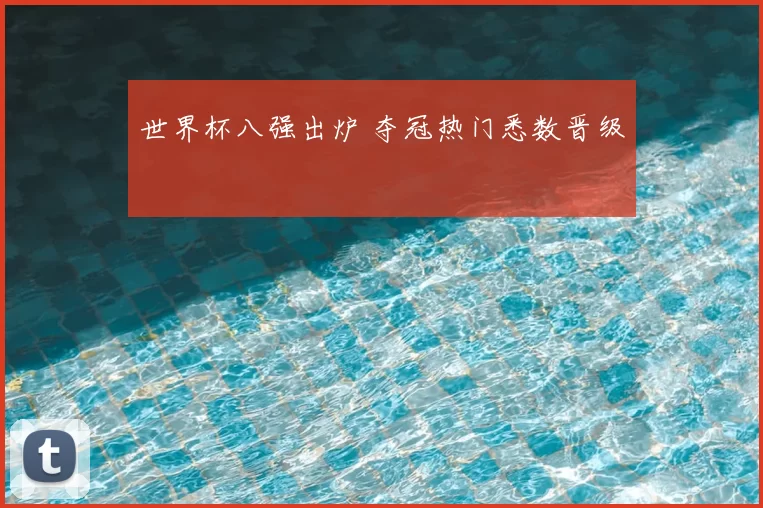 世界杯八强出炉 夺冠热门悉数晋级