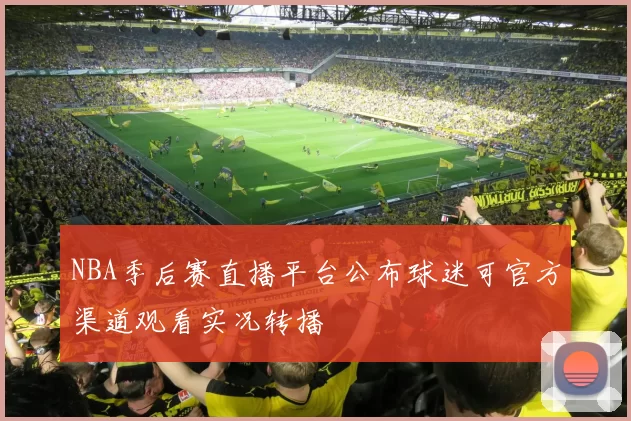 NBA季后赛直播平台公布球迷可官方渠道观看实况转播