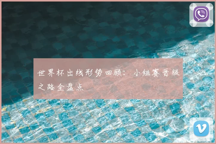 世界杯出线形势回顾:小组赛晋级之路全盘点