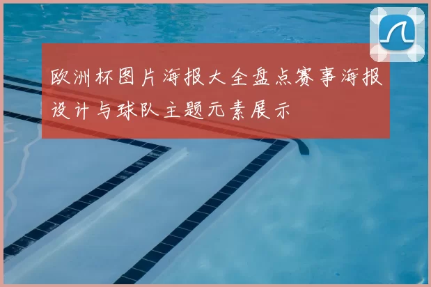 欧洲杯图片海报大全盘点赛事海报设计与球队主题元素展示