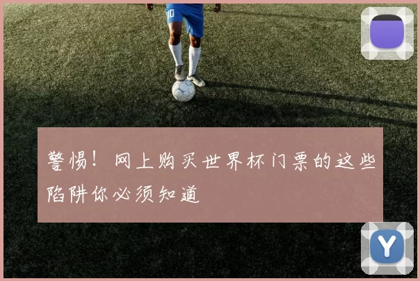 警惕！网上购买世界杯门票的这些陷阱你必须知道