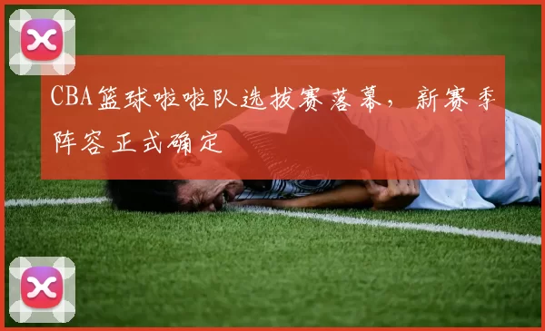 CBA篮球啦啦队选拔赛落幕，新赛季阵容正式确定