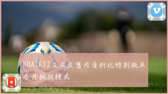 NBA2K12正式发售内含科比特别版及乔丹挑战模式