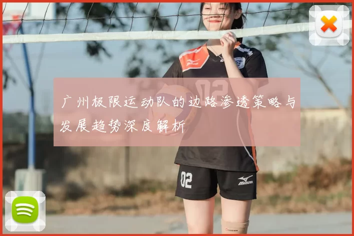 广州极限运动队的边路渗透策略与发展趋势深度解析