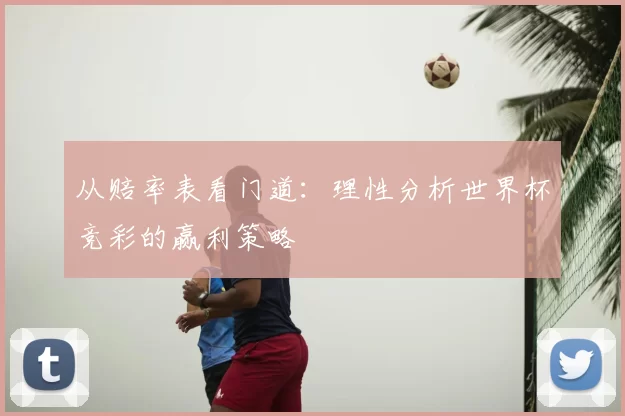 从赔率表看门道:理性分析世界杯竞彩的赢利策略