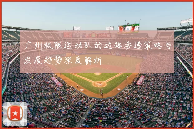 广州极限运动队的边路渗透策略与发展趋势深度解析
