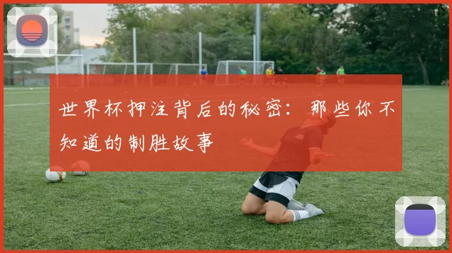 世界杯押注背后的秘密：那些你不知道的制胜故事