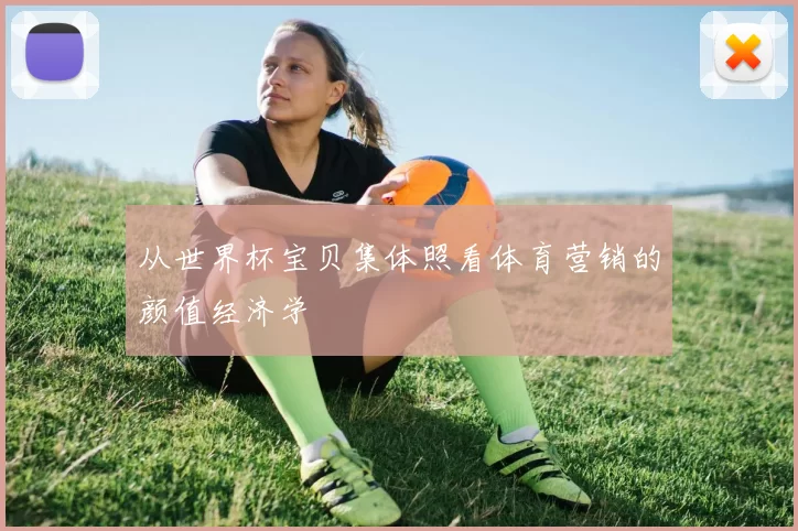 从世界杯宝贝集体照看体育营销的颜值经济学