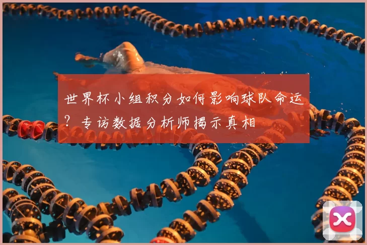 世界杯小组积分如何影响球队命运?专访数据分析师揭示真相