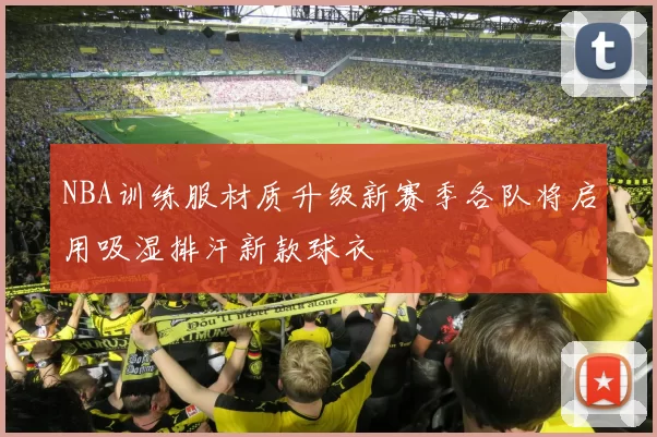 NBA训练服材质升级新赛季各队将启用吸湿排汗新款球衣