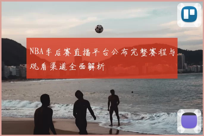 NBA季后赛直播平台公布完整赛程与观看渠道全面解析