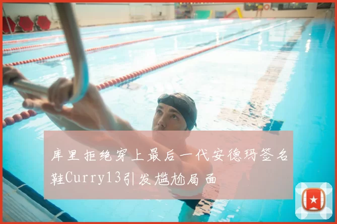 库里拒绝穿上最后一代安德玛签名鞋Curry13引发尴尬局面