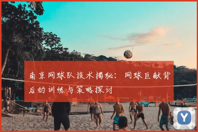 南京网球队技术揭秘:网球巨献背后的训练与策略探讨