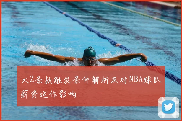 大Z条款触发条件解析及对NBA球队薪资运作影响