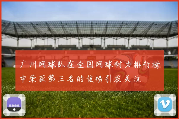 广州网球队在全国网球耐力排行榜中荣获第三名的佳绩引发关注
