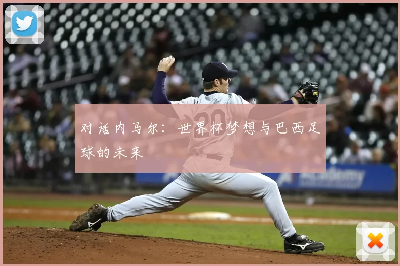 对话内马尔：世界杯梦想与巴西足球的未来