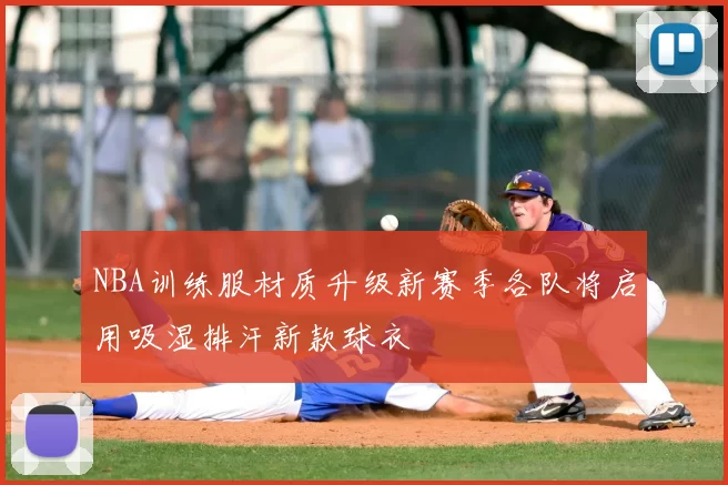 NBA训练服材质升级新赛季各队将启用吸湿排汗新款球衣