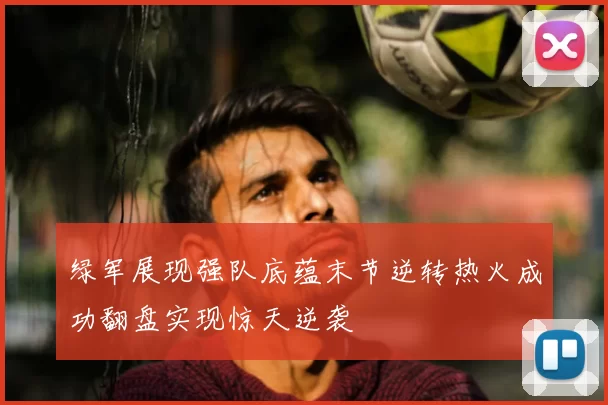 绿军展现强队底蕴末节逆转热火成功翻盘实现惊天逆袭
