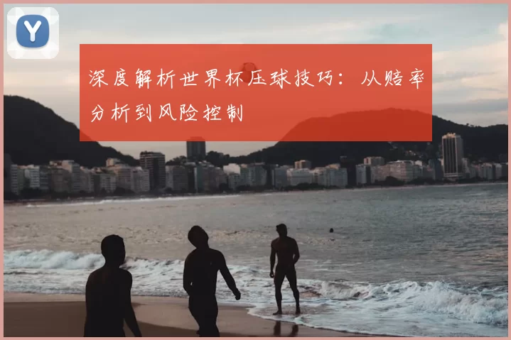 深度解析世界杯压球技巧:从赔率分析到风险控制