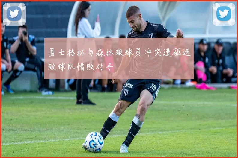 勇士格林与森林狼球员冲突遭驱逐致球队惜败对手